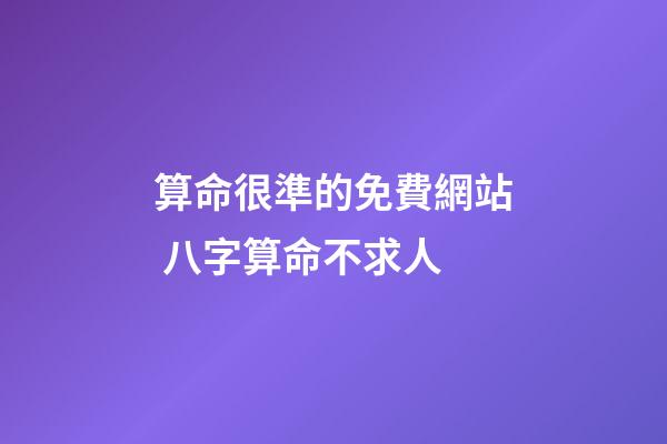 算命很準的免費網站 八字算命不求人